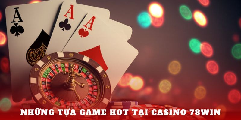 Những tựa game hot tại Casino 78Win