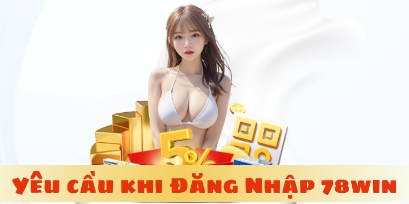 Yêu cầu cần chuẩn bị sẵn sàng khi tham gia đăng nhập 78win